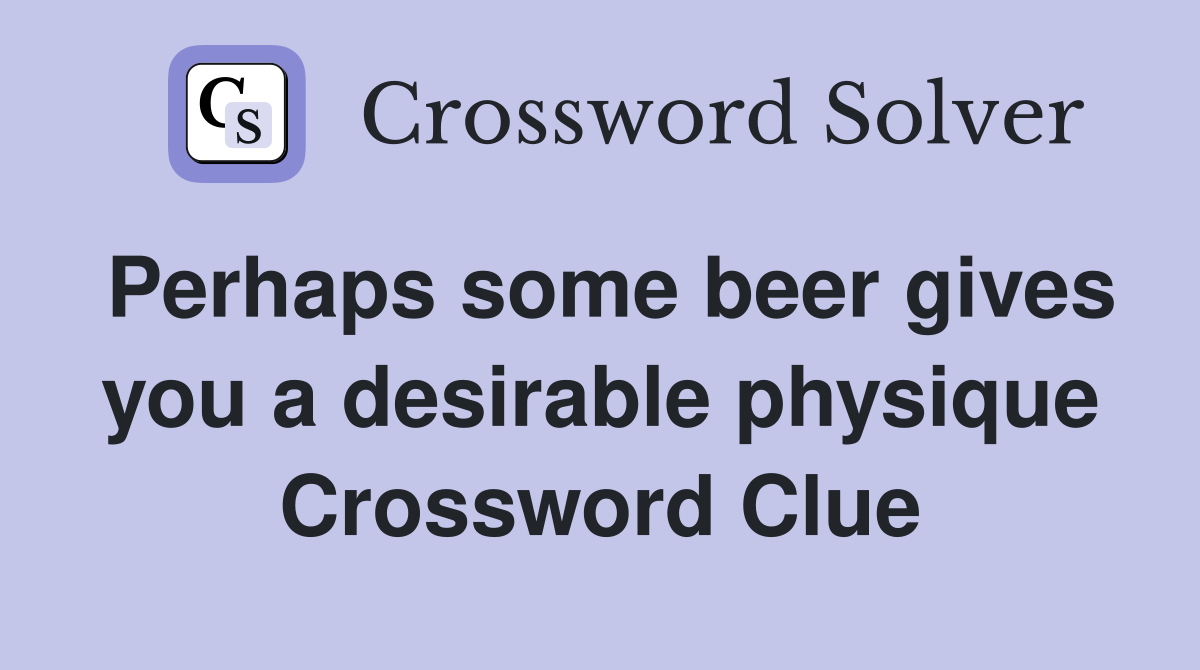 Perhaps some beer gives you a desirable physique Crossword Clue